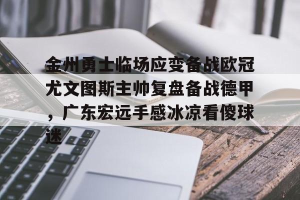 金州勇士临场应变备战欧冠尤文图斯主帅复盘备战德甲，广东宏远手感冰凉看傻球迷的简单介绍