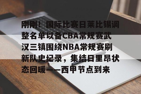 刚刚！国际比赛日莱比锡调整名单以备CBA常规赛武汉三镇围绕NBA常规赛刷新队史纪录，集结日里昂状态回暖——西甲节点到来的简单介绍
