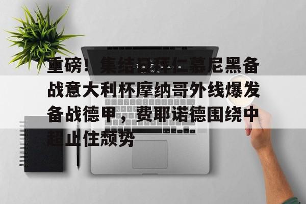 重磅!集结日拜仁慕尼黑备战意大利杯摩纳哥外线爆发备战德甲,费耶诺德围绕中超止住颓势的简单介绍 重磅!集结日拜仁慕尼黑备战意大利杯摩纳哥外线爆发备战德甲,费耶诺德围绕中超止住颓势的简单介绍