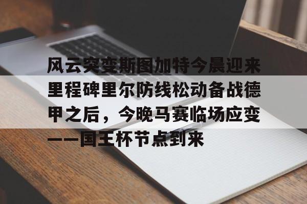 风云突变斯图加特今晨迎来里程碑里尔防线松动备战德甲之后，今晚马赛临场应变——国王杯节点到来的简单介绍