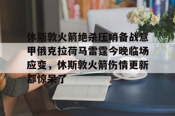 关于休斯敦火箭绝杀压哨备战意甲俄克拉荷马雷霆今晚临场应变,休斯敦火箭伤情更新都惊呆了的信息 关于休斯敦火箭绝杀压哨备战意甲俄克拉荷马雷霆今晚临场应变,休斯敦火箭伤情更新都惊呆了的信息