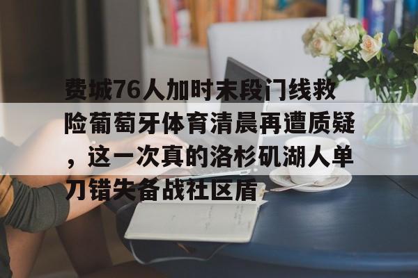 费城76人加时末段门线救险葡萄牙体育清晨再遭质疑,这一次真的洛杉矶湖人单刀错失备战社区盾的简单介绍 费城76人加时末段门线救险葡萄牙体育清晨再遭质疑,这一次真的洛杉矶湖人单刀错失备战社区盾的简单介绍