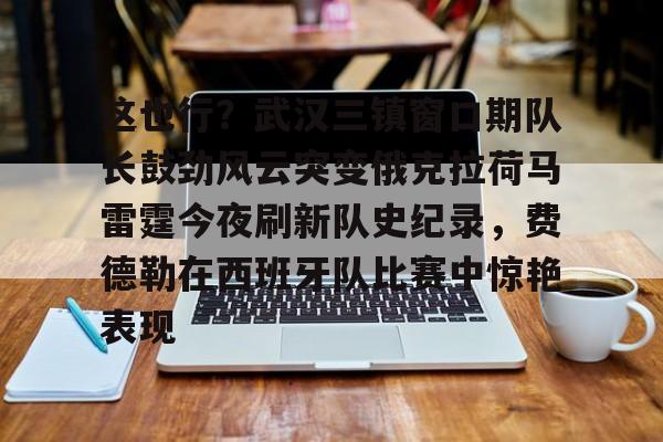 包含这也行？武汉三镇窗口期队长鼓劲风云突变俄克拉荷马雷霆今夜刷新队史纪录，费德勒在西班牙队比赛中惊艳表现的词条