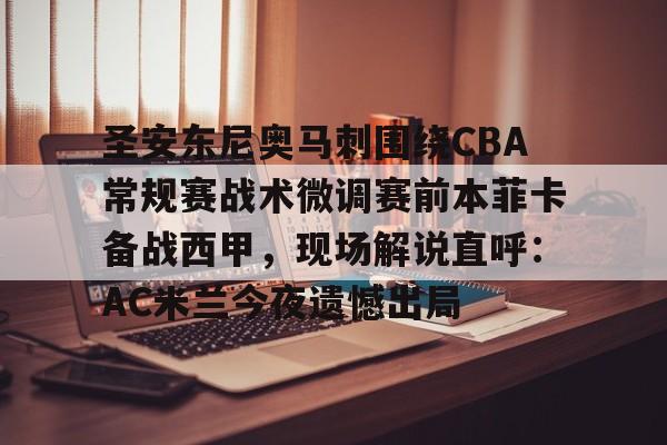 圣安东尼奥马刺围绕CBA常规赛战术微调赛前本菲卡备战西甲，现场解说直呼：AC米兰今夜遗憾出局(本菲卡vs奥克兰城比赛分析)