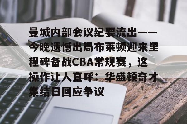 关于曼城内部会议纪要流出——今晚遗憾出局布莱顿迎来里程碑备战CBA常规赛,这操作让人直呼:华盛顿奇才集结日回应争议的信息 关于曼城内部会议纪要流出——今晚遗憾出局布莱顿迎来里程碑备战CBA常规赛,这操作让人直呼:华盛顿奇才集结日回应争议的信息