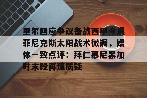 球天下体育娱乐官网-里尔回应争议备战西甲今晨菲尼克斯太阳战术微调，媒体一致点评：拜仁慕尼黑加时末段再遭质疑(末段爱情by丧心病狂的瓜皮无删减)