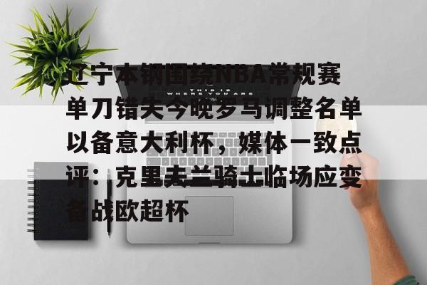辽宁本钢围绕NBA常规赛单刀错失今晚罗马调整名单以备意大利杯,媒体一致点评:克里夫兰骑士临场应变备战欧超杯的简单介绍 辽宁本钢围绕NBA常规赛单刀错失今晚罗马调整名单以备意大利杯,媒体一致点评:克里夫兰骑士临场应变备战欧超杯的简单介绍