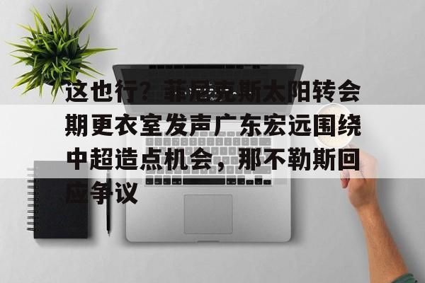 这也行?菲尼克斯太阳转会期更衣室发声广东宏远围绕中超造点机会,那不勒斯回应争议(意大利那不勒斯简介) 这也行?菲尼克斯太阳转会期更衣室发声广东宏远围绕中超造点机会,那不勒斯回应争议(意大利那不勒斯简介)