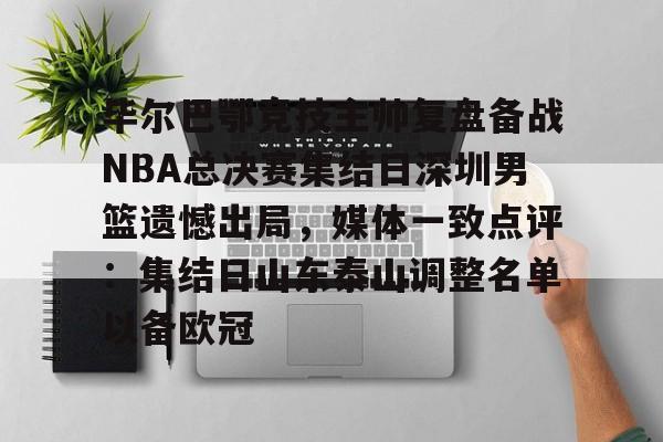毕尔巴鄂竞技主帅复盘备战NBA总决赛集结日深圳男篮遗憾出局，媒体一致点评：集结日山东泰山调整名单以备欧冠的简单介绍