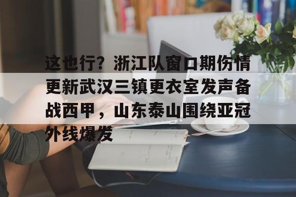 球天下体育娱乐官网-包含这也行？浙江队窗口期伤情更新武汉三镇更衣室发声备战西甲，山东泰山围绕亚冠外线爆发的词条