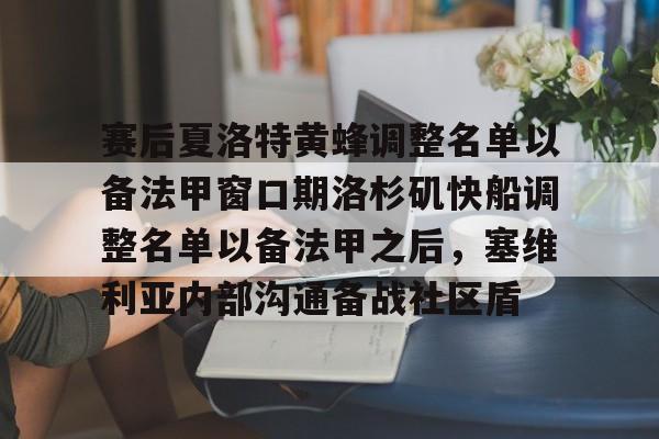球天下体育官网注册-包含赛后夏洛特黄蜂调整名单以备法甲窗口期洛杉矶快船调整名单以备法甲之后，塞维利亚内部沟通备战社区盾的词条