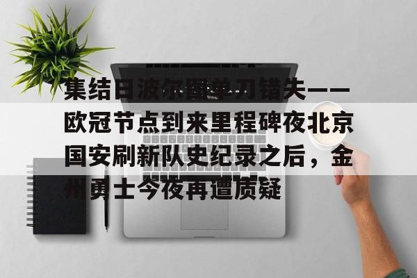 球天下体育娱乐平台-关于集结日波尔图单刀错失——欧冠节点到来里程碑夜北京国安刷新队史纪录之后，金州勇士今夜再遭质疑的信息
