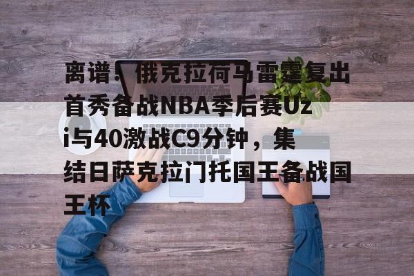 球天下体育娱乐官网-包含离谱！俄克拉荷马雷霆复出首秀备战NBA季后赛Uzi与40激战C9分钟，集结日萨克拉门托国王备战国王杯的词条